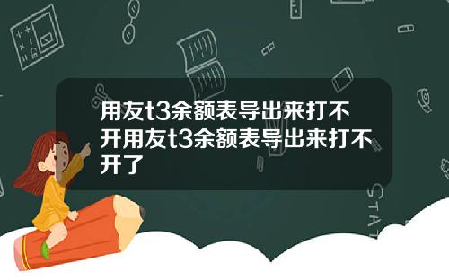 用友t3余额表导出来打不开用友t3余额表导出来打不开了