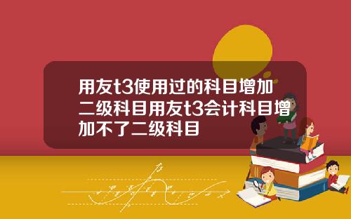 用友t3使用过的科目增加二级科目用友t3会计科目增加不了二级科目