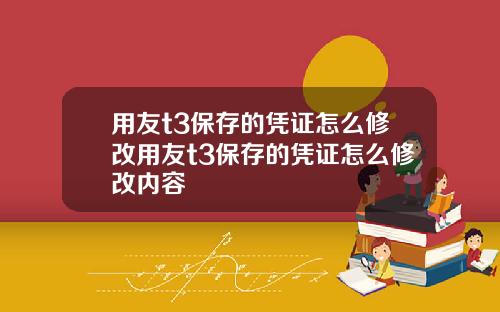 用友t3保存的凭证怎么修改用友t3保存的凭证怎么修改内容