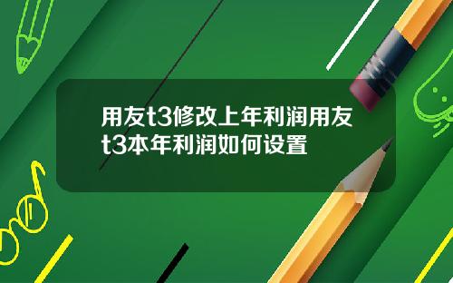 用友t3修改上年利润用友t3本年利润如何设置