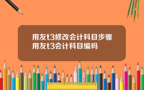 用友t3修改会计科目步骤用友t3会计科目编码