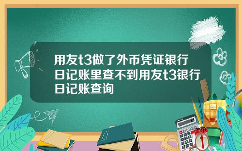 用友t3做了外币凭证银行日记账里查不到用友t3银行日记账查询