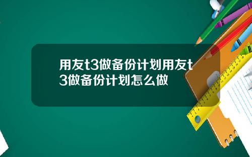 用友t3做备份计划用友t3做备份计划怎么做