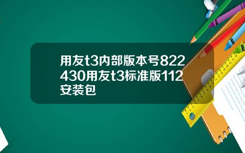 用友t3内部版本号822430用友t3标准版112安装包