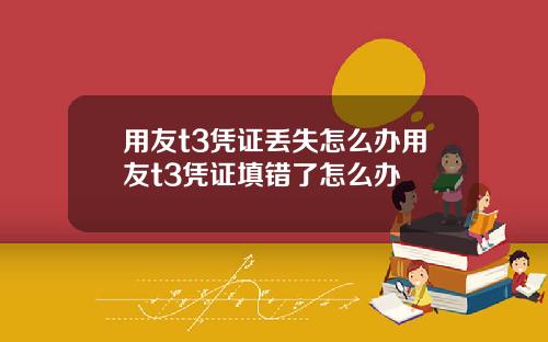 用友t3凭证丢失怎么办用友t3凭证填错了怎么办
