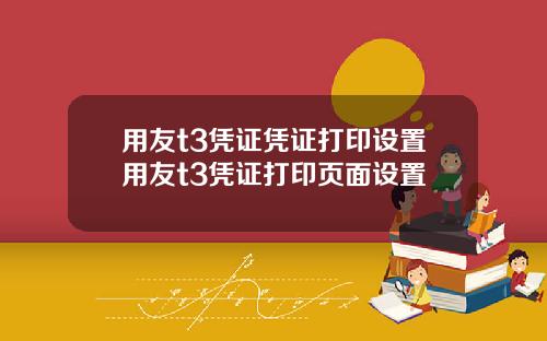 用友t3凭证凭证打印设置用友t3凭证打印页面设置