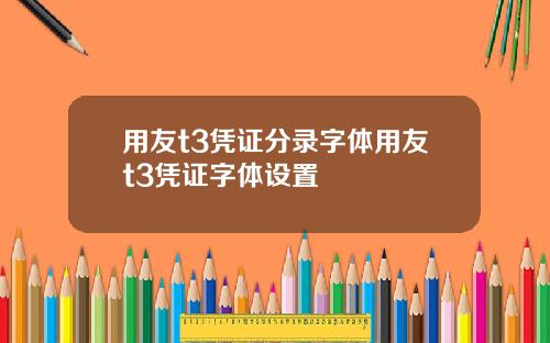 用友t3凭证分录字体用友t3凭证字体设置