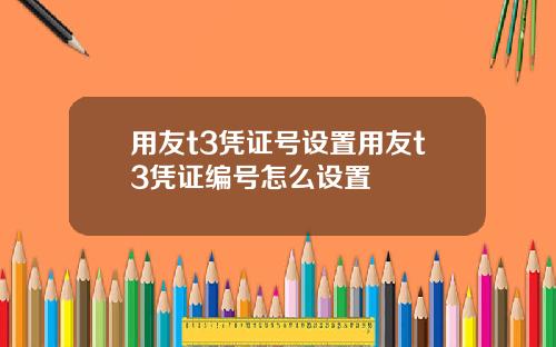 用友t3凭证号设置用友t3凭证编号怎么设置