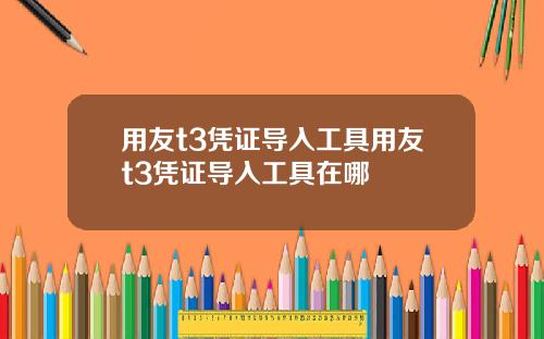 用友t3凭证导入工具用友t3凭证导入工具在哪