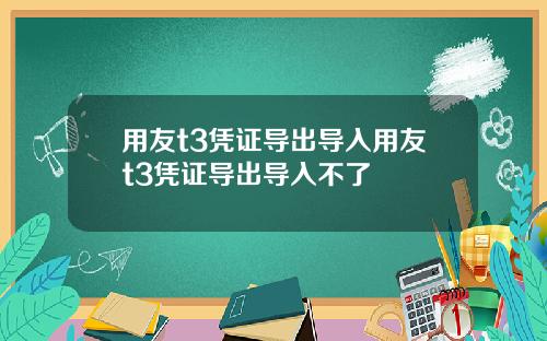 用友t3凭证导出导入用友t3凭证导出导入不了