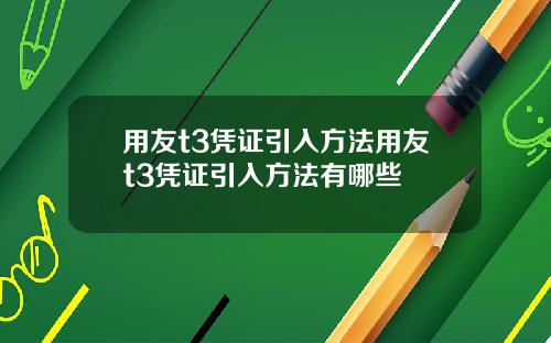 用友t3凭证引入方法用友t3凭证引入方法有哪些