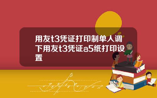 用友t3凭证打印制单人调下用友t3凭证a5纸打印设置