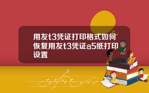 用友t3凭证打印格式如何恢复用友t3凭证a5纸打印设置