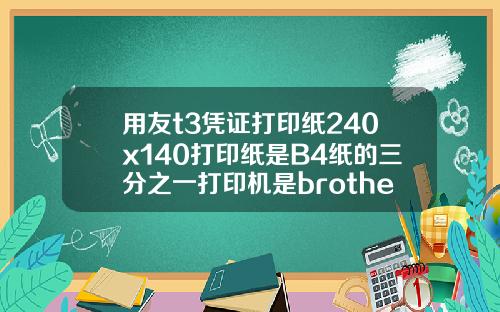 用友t3凭证打印纸240x140打印纸是B4纸的三分之一打印机是brotherDCP7030激光打印机