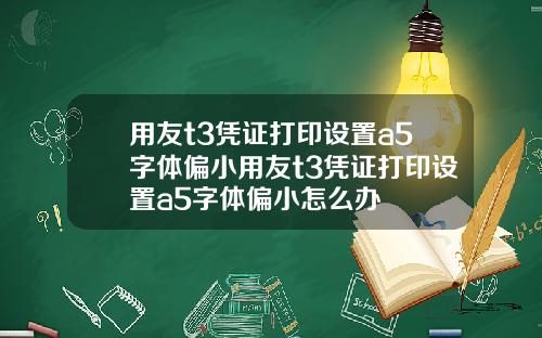 用友t3凭证打印设置a5字体偏小用友t3凭证打印设置a5字体偏小怎么办