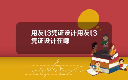 用友t3凭证设计用友t3凭证设计在哪