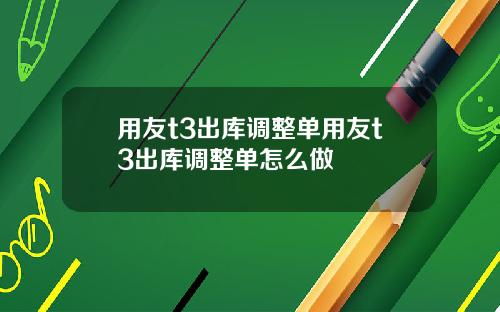 用友t3出库调整单用友t3出库调整单怎么做