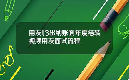 用友t3出纳账套年度结转视频用友面试流程