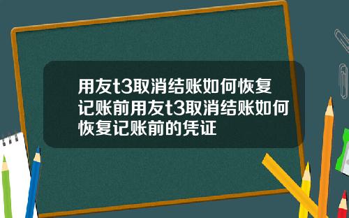 用友t3取消结账如何恢复记账前用友t3取消结账如何恢复记账前的凭证