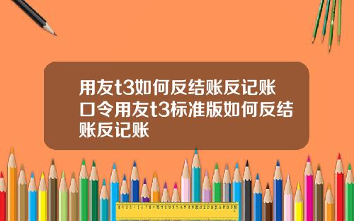 用友t3如何反结账反记账口令用友t3标准版如何反结账反记账