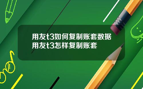 用友t3如何复制账套数据用友t3怎样复制账套