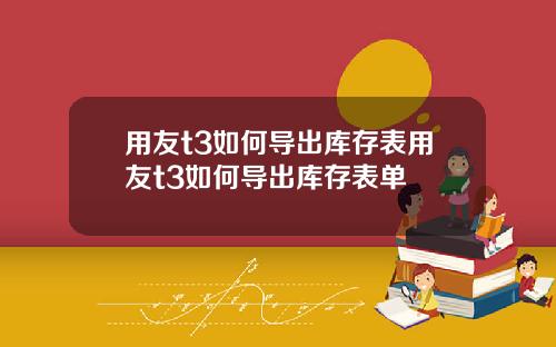 用友t3如何导出库存表用友t3如何导出库存表单