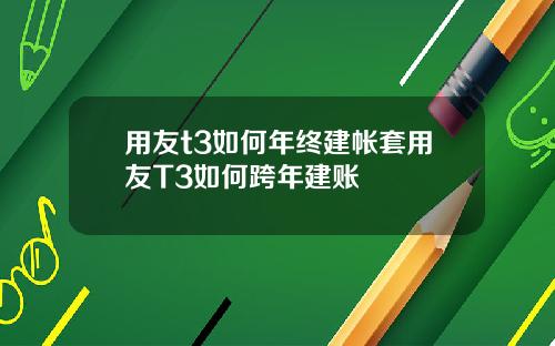 用友t3如何年终建帐套用友T3如何跨年建账