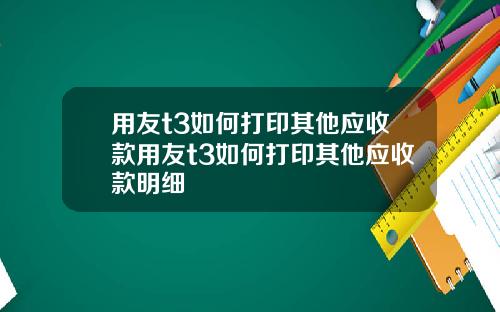 用友t3如何打印其他应收款用友t3如何打印其他应收款明细