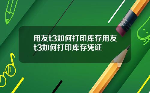 用友t3如何打印库存用友t3如何打印库存凭证