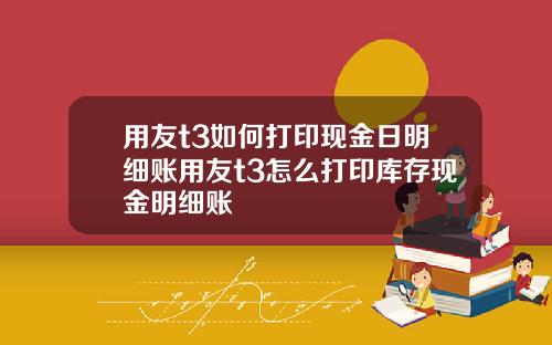 用友t3如何打印现金日明细账用友t3怎么打印库存现金明细账