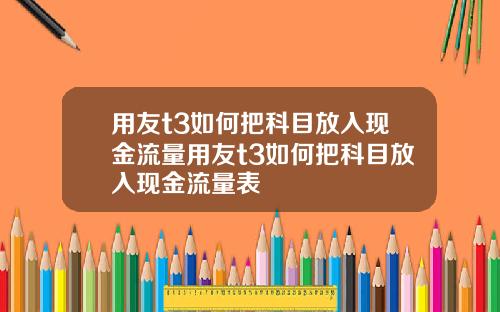 用友t3如何把科目放入现金流量用友t3如何把科目放入现金流量表