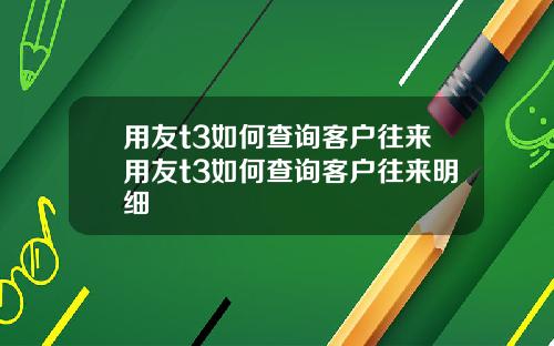 用友t3如何查询客户往来用友t3如何查询客户往来明细