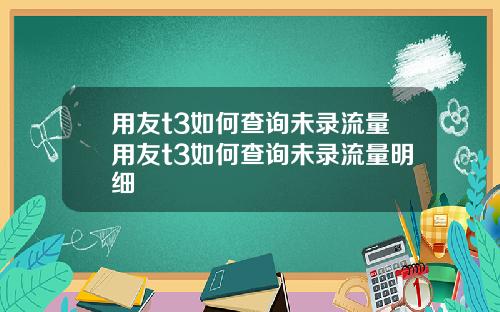 用友t3如何查询未录流量用友t3如何查询未录流量明细