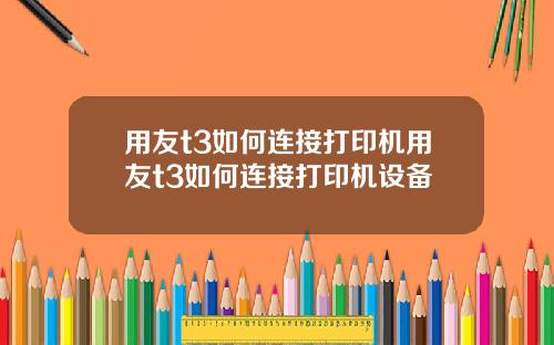 用友t3如何连接打印机用友t3如何连接打印机设备