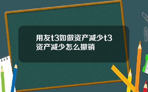 用友t3如做资产减少t3资产减少怎么撤销