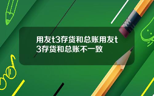 用友t3存货和总账用友t3存货和总账不一致