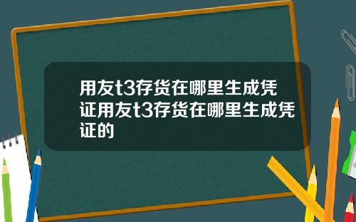 用友t3存货在哪里生成凭证用友t3存货在哪里生成凭证的