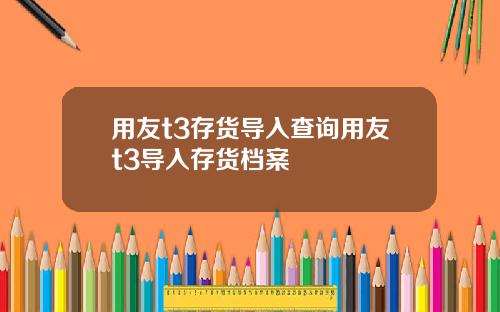 用友t3存货导入查询用友t3导入存货档案