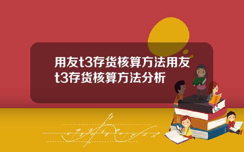 用友t3存货核算方法用友t3存货核算方法分析