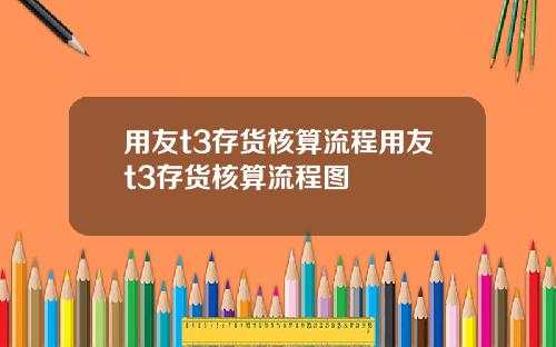 用友t3存货核算流程用友t3存货核算流程图