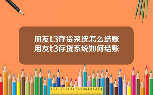 用友t3存货系统怎么结账用友t3存货系统如何结账