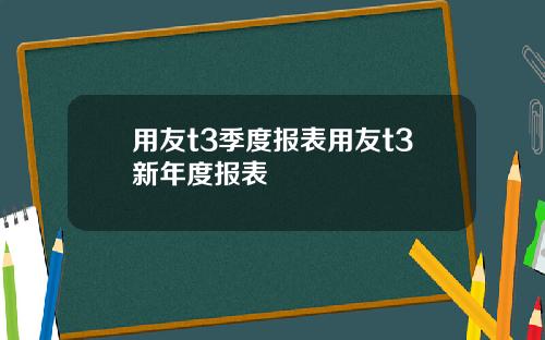 用友t3季度报表用友t3新年度报表 用友t3季度报表用友t3新年度报表