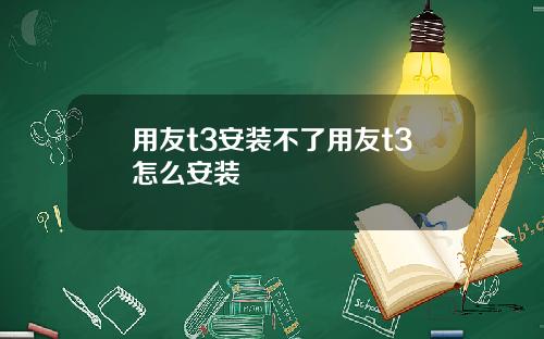 用友t3安装不了用友t3怎么安装 用友t3安装不了用友t3怎么安装
