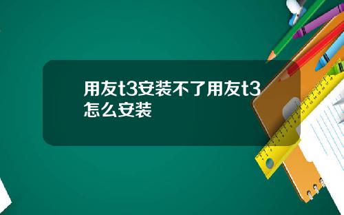 用友t3安装不了用友t3怎么安装