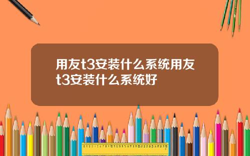 用友t3安装什么系统用友t3安装什么系统好