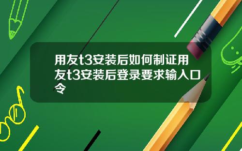 用友t3安装后如何制证用友t3安装后登录要求输入口令