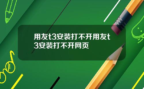 用友t3安装打不开用友t3安装打不开网页