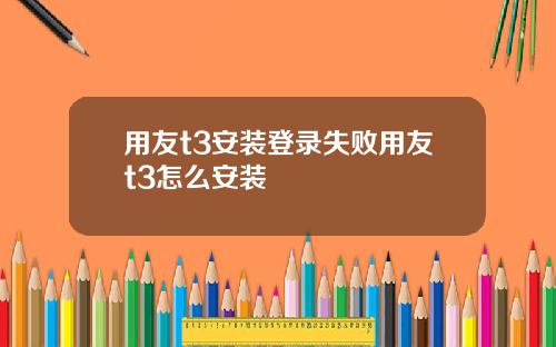 用友t3安装登录失败用友t3怎么安装