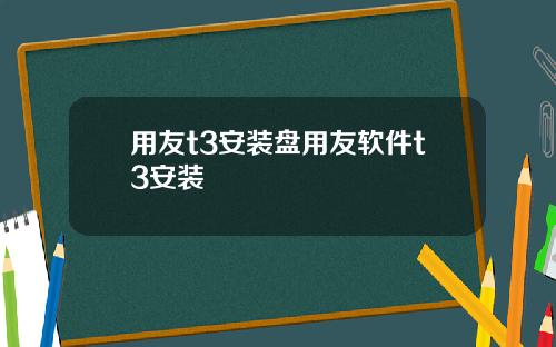 用友t3安装盘用友软件t3安装 用友t3安装盘用友软件t3安装