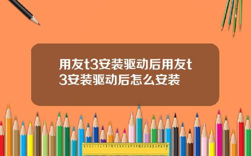 用友t3安装驱动后用友t3安装驱动后怎么安装
